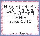 EL QUE CONTRA TI CONSPIRARE, DELANTE DE TI CAERA.
Isaias 53:15
