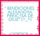  * BENDICIONES  ALEXANDRA PRINCESA DE DIOS* (^_^)