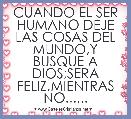 CUANDO EL SER HUMANO DEJE LAS COSAS DEL MUNDO,Y BUSQUE A DIOS;SERA FELIZ,MIENTRAS NO......