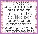 Pero vosotros sois sacerdocio real, nacion santa, pueblo adquirido para anunciar las alabanzas de aquel que os ha llamado de las t