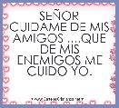 SEÃOR CUIDAME DE MIS AMIGOS ....QUE DE MIS ENEMIGOS ME CUIDO YO.