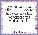 Los retos mas dificiles, Dios se los pone a los verdaderos Valientes!!!