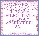 PROVERBIOS 3:7 NO SEA SABIO EN TU PROPIA OPINION TEME A JEHOVA Y APARTATE DEL MAL ..