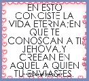 EN ESTO CONCISTE LA VIDA ETERNA;EN QUE TE CONOSCAN A TI JEHOVA,Y CREEAN EN AQUEL A QUIEN TU ENVIASTES.