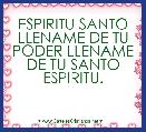 ESPIRITU SANTO LLENAME DE TU PODER LLENAME DE TU SANTO ESPIRITU.
