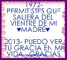 1972- PERMITISTES QUE SALIERA DEL VIENTRE DE MI ♥MADRE♥

2013- PUEDO VER TU GRACIA EN MI VIDA...GRACIAS DIOS!