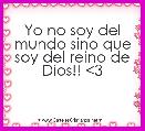 Yo no soy del mundo sino que soy del reino de Dios!! <3