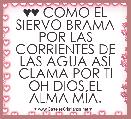 ♥♥ COMO EL SIERVO BRAMA POR LAS CORRIENTES DE LAS AGUA ASÃ CLAMA POR TI OH DIOS EL ALMA MÃA.