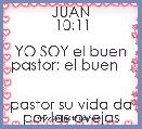              
             JUAN 10:11

YO SOY el buen pastor; el buen    
 
pastor su vida da por las ovejas