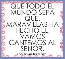QUE TODO EL MUNDO SEPA QUE, MARAVILLAS HA HECHO EL, VAMOS CANTEMOS AL SENOR.