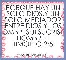 PORQUE HAY UN SOLO DIOS,Y UN SOLO MEDIADOR ENTRE DIOS Y LOS HOMBRES;JESUCRISTO HOMBRE.1 TIMOTEO 2;5