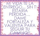 MI VIDA TE LA ENTREGO... SIN TI ESTARIA PERDIDA... 
DAME FORTALEZA Y VALENTIA PARA SEGUIR TU CAMINO!!