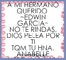 A MI HERMANO QUERIDO 
~EDWIN GARCIA~
NO TE RINDAS, DIOS PELEA POR TI
TQM TU HNA. ANABELLE
*JEREMIAS 1:19*