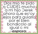 Dios mio te pido q CUIDES mucho a mi hijo Derek ahora que estoy lejos para guiarlo por el bien bendicelo al igual q mi esposa