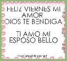 FELIZ VIERNES MI AMOR 
DIOS TE BENDIGA 
TI AMO MI ESPOSO BELLO 