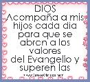                   DIOS
AcompaÃ±a a mis hijos cada dia
para que se abran a los valores
del Evangelio y superen las