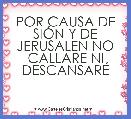 POR CAUSA DE SIÃN Y DE JERUSALEN NO CALLARE NI DESCANSARÃ 