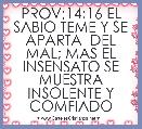 PROV;14;16 EL SABIO TEME Y SE APARTA  DEL MAL; MAS EL INSENSATO SE MUESTRA INSOLENTE Y COMFIADO 