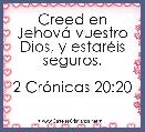 Creed en JehovÃ¡ vuestro Dios, y estarÃ©is seguros.

2 CrÃ³nicas 20:20