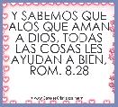 Y SABEMOS QUE ALOS QUE AMAN A DIOS, TODAS LAS COSAS LES AYUDAN A BIEN, ROM. 8.28