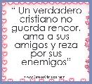 
 
  
 â Un verdadero cristiano no guarda rencor, ama a sus amigos y reza por sus enemigosâ