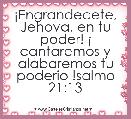 Â¡Engrandecete, Jehova, en tu poder! Â¡ cantaremos y alabaremos tu poderio !salmo 21:13