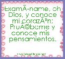 

ExamÃÂ­name, oh Dios, y conoce mi corazÃÂ³n; PruÃÂ©bame y conoce mis   pensamientos. 