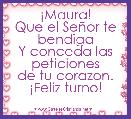             Â¡Maura!
Que el SeÃ±or te bendiga
Y conceda las peticiones
de tu corazon.
Â¡Feliz turno!