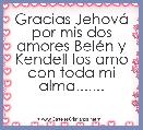Gracias JehovÃ¡ por mis dos amores BelÃ©n y Kendell los amo con toda mi alma.......