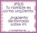 JESUS
Tu nombre es como ungÃ¼ento.

UngÃ¼ento derramado sobre mi