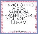 DAVICITO PIDO A DIOS SABIDURIA PARAENTENDERTE Y GUIARTE......
TU MAMI