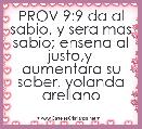 PROV 9:9 da al sabio, y sera mas sabio; ensena al justo,y aumentara su saber. yolanda arellano