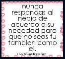nunca respondas al necio de acuerdo a su necedad para que no seas tu tambien como el.