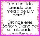 Todo ha sido creado por medio de El y para El!

Grande eres SeÃ±or y Digno de ser alabado!