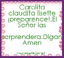 Carolita claudita lisette
Â¡preparence!.El SeÃ±or las 
sorprendera.Digan Amen