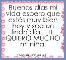 Buenos dÃ­as mi vida espero que estÃ©s muy bien hoy y sea un lindo dÃ­a... TE QUIERO MUCHO mi niÃ±a.