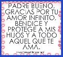 PADRE BUENO, GRACIAS POR TU AMOR INFINITO, BENDICE Y PROTEGE A MIS HIJOS Y A TODO AQUEL QUE TE AMA.