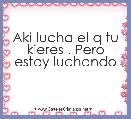 Aki lucha el q tu kieres . Pero estoy luchando