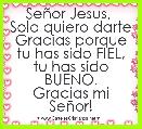 SeÃ±or Jesus, 
Solo quiero darte Gracias porque tu has sido FIEL, tu has sido BUENO.
Gracias mi SeÃ±or!