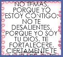 NO TEMAS, PORQUE YO ESTOY CONTIGO; NO TE DESALIENTES, PORQUE YO SOY TU DIOS. TE FORTALECERE, CIERTAMENTE TE AYUDARE, SI, TE SOSTEN