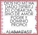 DIOS NO ME HA DADO ESPIRITU DE COBARDIA, SINO DE AMOR PODER Y DOMINIO PROPIO!
         ALABANZAS!?