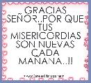 GRACIAS SEÃOR..POR QUE TUS MISERICORDIAS SON NUEVAS CADA MAÃANA..!! 