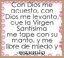 Con Dios me acuesto, con Dios me levanto, que la Virgen SantÃ­sima
me tape con su manto, y me libre de miedo y espanto
AmÃ©n.