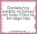 Daniela,hoy saldrÃ¡s victoriosa en todo !!Dios te Bendiga hija!