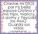 Gracias mÃ­ DIOS por mi bella esposa Cristina y mis hijos, Maricry, Naomy y Yeycob los AMO 
Guarda sus vidas.
