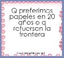     Q preferimos papeles en 20 aÃ±os o q refuersen la frontera 