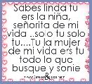 Sabes linda tu ers la niÃ±a, seÃ±orita de mi vida ..solo tu solo tu....Tu la mujer de mi vida ers tu todo lo que busque y sonie .	