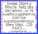 Jorge, Dani y Prince, feliz dÃ­a del amor...a mi vuelta jugaremos con los superpoderosos bley bley, LOS AMO....