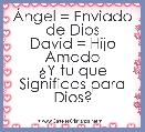 Ãngel = Enviado de Dios
David = Hijo Amado
Â¿Y tu que Significas para Dios? 