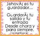 JehovÃÂ¡ es tu guardador...

GuardarÃÂ¡ tu salida y tu entrada
Desde ahora y para siempre. 